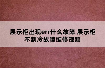 展示柜出现err什么故障 展示柜不制冷故障维修视频